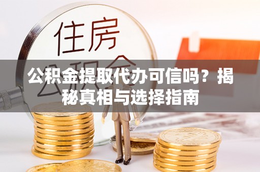 黄岛公积金提取代办可信吗？揭秘真相与选择指南