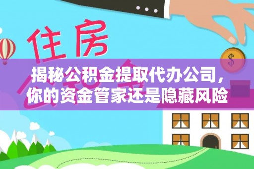 黄岛揭秘公积金提取代办公司，你的资金管家还是隐藏风险？