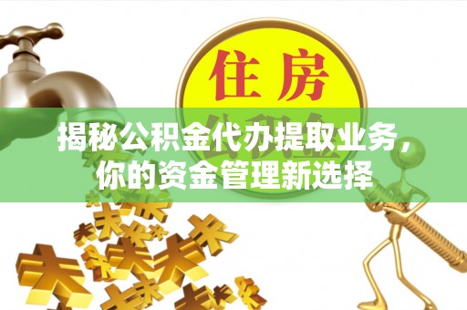 黄岛揭秘公积金代办提取业务，你的资金管理新选择