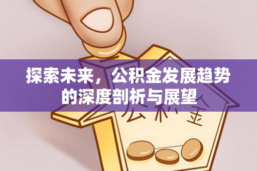黄岛探索未来，公积金发展趋势的深度剖析与展望