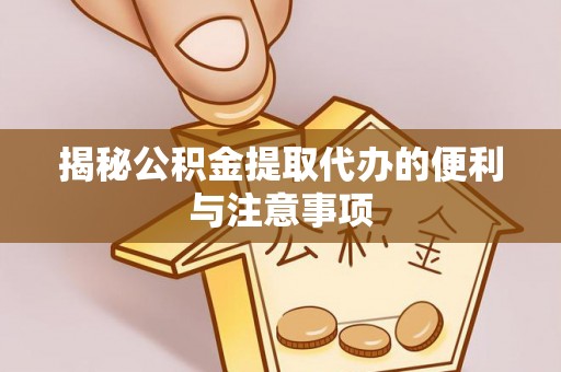 黄岛揭秘公积金提取代办的便利与注意事项