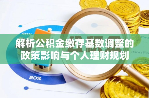 黄岛解析公积金缴存基数调整的政策影响与个人理财规划