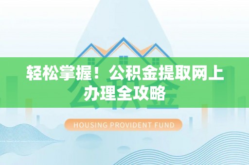 黄岛轻松掌握！公积金提取网上办理全攻略