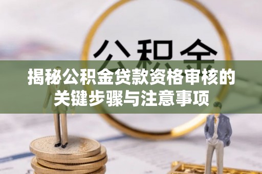 黄岛揭秘公积金贷款资格审核的关键步骤与注意事项