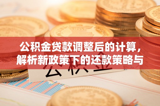 黄岛公积金贷款调整后的计算，解析新政策下的还款策略与财务规划