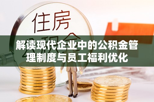 黄岛解读现代企业中的公积金管理制度与员工福利优化