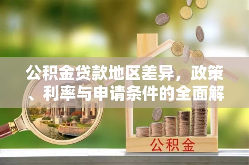 黄岛公积金贷款地区差异，政策、利率与申请条件的全面解析
