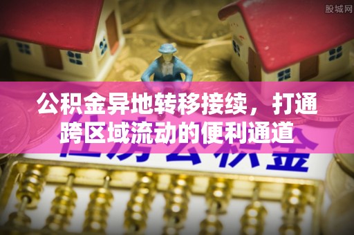 黄岛公积金异地转移接续，打通跨区域流动的便利通道