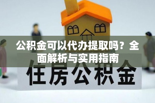 黄岛公积金可以代办提取吗？全面解析与实用指南