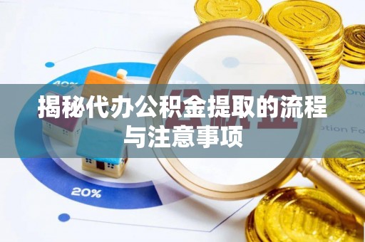 黄岛揭秘代办公积金提取的流程与注意事项