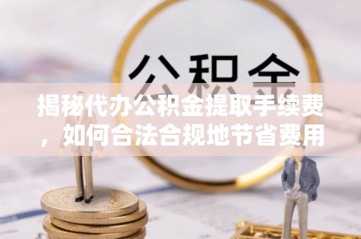 黄岛揭秘代办公积金提取手续费，如何合法合规地节省费用