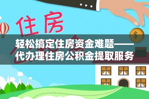 黄岛轻松搞定住房资金难题——代办理住房公积金提取服务全解析