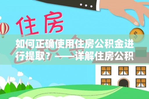 黄岛如何正确使用住房公积金进行提取？——详解住房公积金代办提取流程与注意事项