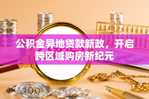黄岛公积金异地贷款新政，开启跨区域购房新纪元