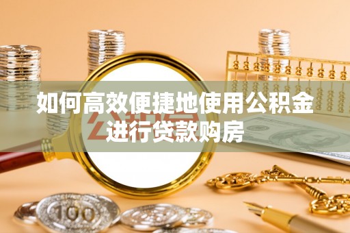 黄岛如何高效便捷地使用公积金进行贷款购房