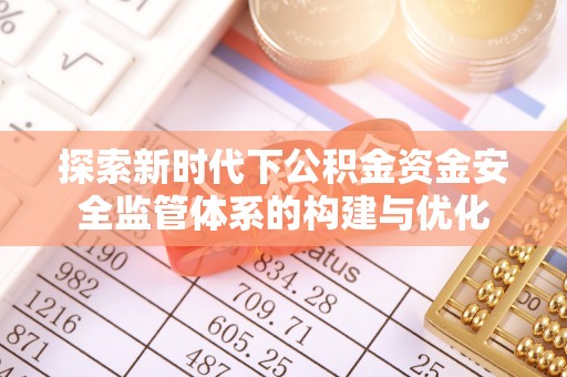 黄岛探索新时代下公积金资金安全监管体系的构建与优化