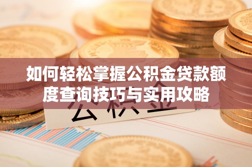 黄岛如何轻松掌握公积金贷款额度查询技巧与实用攻略