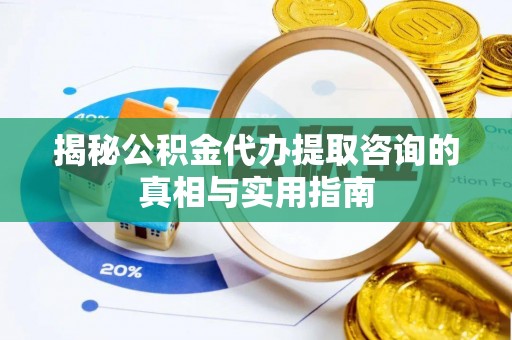 黄岛揭秘公积金代办提取咨询的真相与实用指南