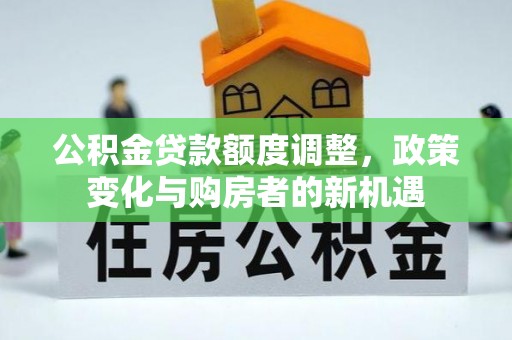 黄岛公积金贷款额度调整，政策变化与购房者的新机遇