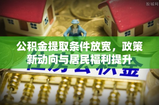 黄岛公积金提取条件放宽，政策新动向与居民福利提升