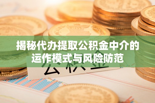 黄岛揭秘代办提取公积金中介的运作模式与风险防范