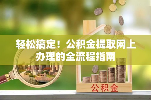 黄岛轻松搞定！公积金提取网上办理的全流程指南