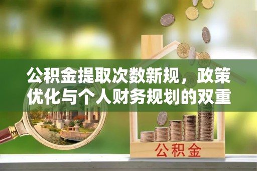 黄岛公积金提取次数新规，政策优化与个人财务规划的双重考量