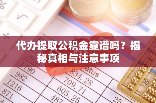 黄岛代办提取公积金靠谱吗？揭秘真相与注意事项
