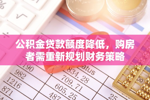 黄岛公积金贷款额度降低，购房者需重新规划财务策略