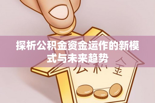 黄岛探析公积金资金运作的新模式与未来趋势