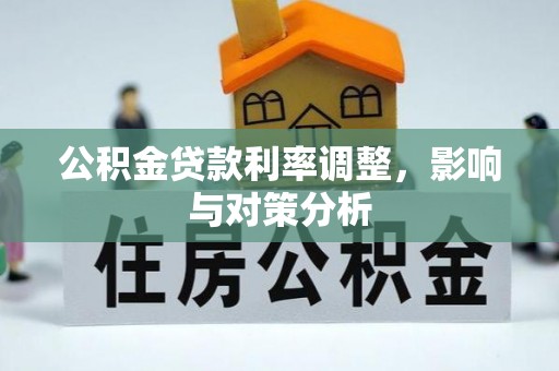 黄岛公积金贷款利率调整，影响与对策分析
