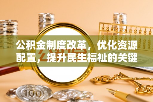 黄岛公积金制度改革，优化资源配置，提升民生福祉的关键一步