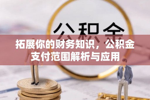 黄岛拓展你的财务知识，公积金支付范围解析与应用