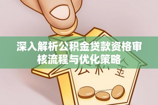 黄岛深入解析公积金贷款资格审核流程与优化策略