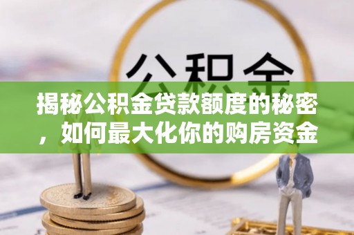 黄岛揭秘公积金贷款额度的秘密，如何最大化你的购房资金