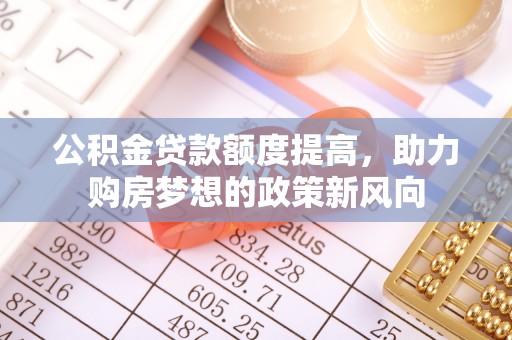 黄岛公积金贷款额度提高，助力购房梦想的政策新风向