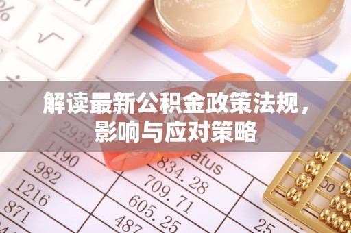 黄岛解读最新公积金政策法规，影响与应对策略