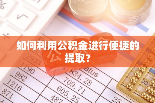 黄岛如何利用公积金进行便捷的提取？