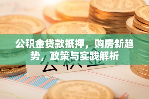 黄岛公积金贷款抵押，购房新趋势，政策与实践解析