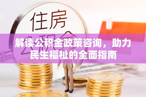黄岛解读公积金政策咨询，助力民生福祉的全面指南
