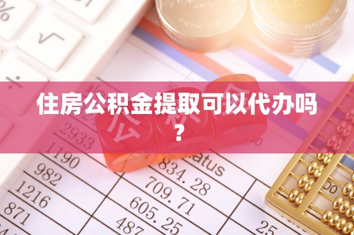 黄岛住房公积金提取可以代办吗？