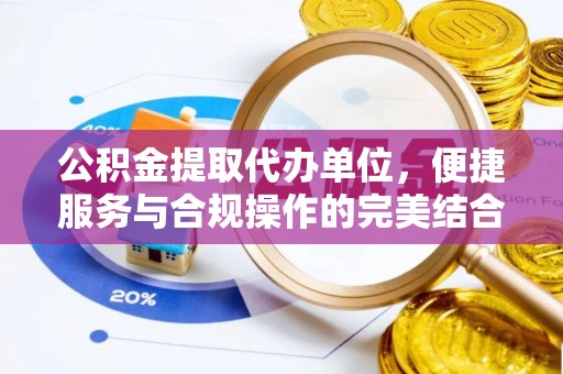 黄岛公积金提取代办单位，便捷服务与合规操作的完美结合