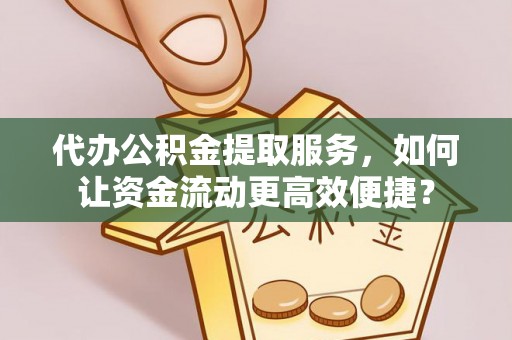 黄岛代办公积金提取服务，如何让资金流动更高效便捷？