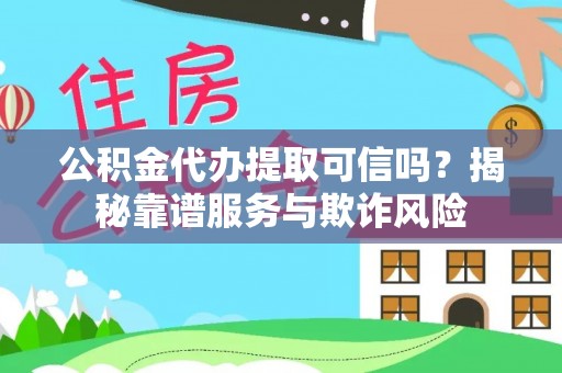黄岛公积金代办提取可信吗？揭秘靠谱服务与欺诈风险