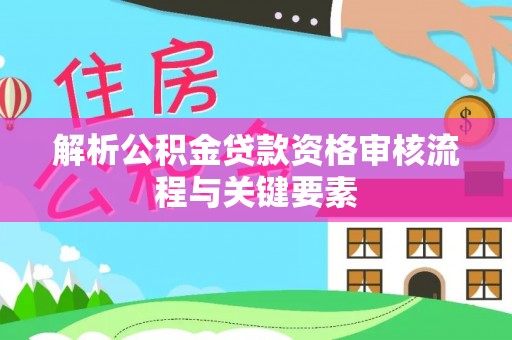 黄岛解析公积金贷款资格审核流程与关键要素