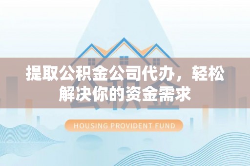 黄岛提取公积金公司代办，轻松解决你的资金需求