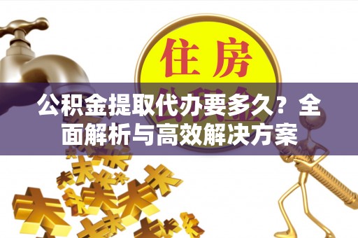 黄岛公积金提取代办要多久？全面解析与高效解决方案