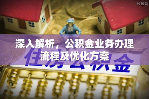 黄岛深入解析，公积金业务办理流程及优化方案