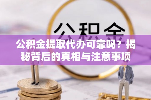 黄岛公积金提取代办可靠吗？揭秘背后的真相与注意事项