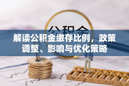 黄岛解读公积金缴存比例，政策调整、影响与优化策略